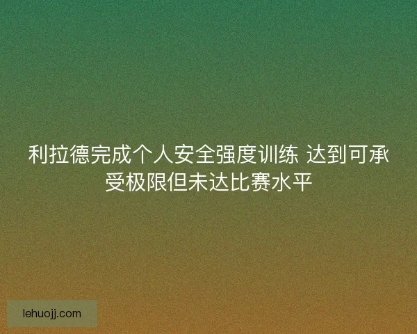利拉德完成个人安全强度训练 达到可承受极限但未达比赛水平