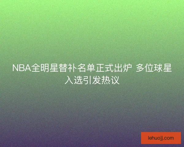 NBA全明星替补名单正式出炉 多位球星入选引发热议